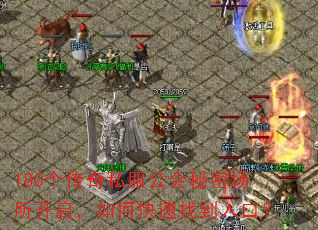 180个传奇私服公会秘密场所开启,如何快速找到入口? 180个传奇私服公会秘密场所开启,如何快速找到入口?