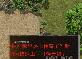 1分钟前哪里热血传奇了?新手如何快速上手打怪升级? 1分钟前哪里热血传奇了?新手如何快速上手打怪升级?