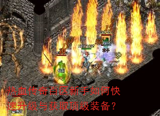 热血传奇百区新手如何快速升级与获取顶级装备? 热血传奇百区新手如何快速升级与获取顶级装备?