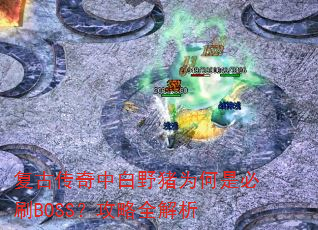 复古传奇中白野猪为何是必刷BOSS?攻略全解析 复古传奇中白野猪为何是必刷BOSS?攻略全解析