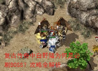 复古传奇中白野猪为何是必刷BOSS?攻略全解析 复古传奇中白野猪为何是必刷BOSS?攻略全解析