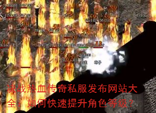 决战热血传奇私服发布网站大全:如何快速提升角色等级? 决战热血传奇私服发布网站大全:如何快速提升角色等级?