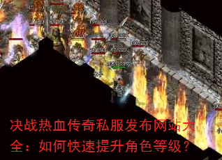 决战热血传奇私服发布网站大全:如何快速提升角色等级? 决战热血传奇私服发布网站大全:如何快速提升角色等级?