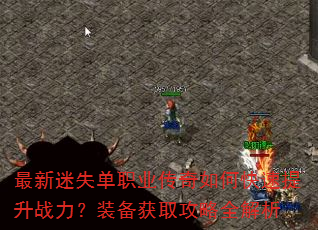 最新迷失单职业传奇如何快速提升战力?装备获取攻略全解析 最新迷失单职业传奇如何快速提升战力?装备获取攻略全解析