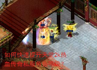 如何快速提升天堂2k热血传奇私服角色等级? 如何快速提升天堂2k热血传奇私服角色等级?