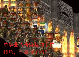 单职业传奇烧猪洞卡位技巧,你掌握了吗? 单职业传奇烧猪洞卡位技巧,你掌握了吗?