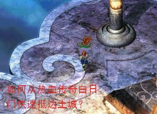 如何从热血传奇白日门快速抵达土城? 如何从热血传奇白日门快速抵达土城?