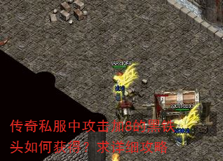 传奇私服中攻击加8的黑铁头如何获得?求详细攻略 传奇私服中攻击加8的黑铁头如何获得?求详细攻略