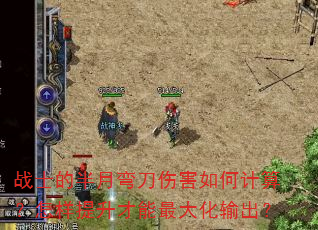 战士的半月弯刀伤害如何计算?怎样提升才能最大化输出? 战士的半月弯刀伤害如何计算?怎样提升才能最大化输出?