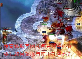 传奇私服官网礼包兑换中心在哪?如何领取与使用礼包码? 传奇私服官网礼包兑换中心在哪?如何领取与使用礼包码?
