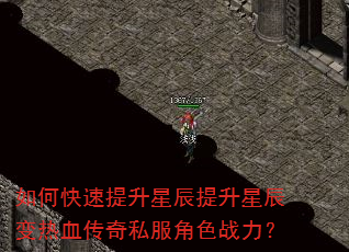 如何快速提升星辰提升星辰变热血传奇私服角色战力? 如何快速提升星辰提升星辰变热血传奇私服角色战力?