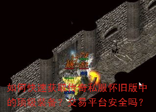 如何快速获取传奇私服怀旧版中的顶级装备?交易平台安全吗? 如何快速获取传奇私服怀旧版中的顶级装备?交易平台安全吗?