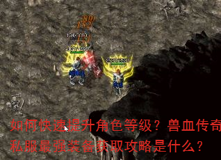 如何快速提升角色等级?兽血传奇私服最强装备获取攻略是什么? 如何快速提升角色等级?兽血传奇私服最强装备获取攻略是什么?