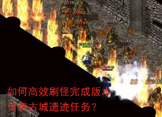 如何高效刷怪完成版本传奇古城遗迹任务? 如何高效刷怪完成版本传奇古城遗迹任务?