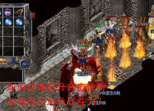 如何快速提升合击传奇私服微端角色战斗力? 如何快速提升合击传奇私服微端角色战斗力?