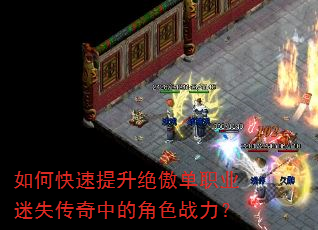 如何快速提升绝傲单职业迷失传奇中的角色战力? 如何快速提升绝傲单职业迷失传奇中的角色战力?