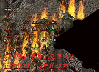 如何快速提升绝傲单职业迷失传奇中的角色战力? 如何快速提升绝傲单职业迷失传奇中的角色战力?