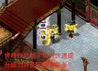 悍将传世新手如何快速提升战力并获取稀有装备? 悍将传世新手如何快速提升战力并获取稀有装备?