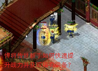 悍将传世新手如何快速提升战力并获取稀有装备? 悍将传世新手如何快速提升战力并获取稀有装备?