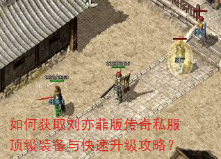 如何获取刘亦菲版传奇私服顶级装备与快速升级攻略? 如何获取刘亦菲版传奇私服顶级装备与快速升级攻略?