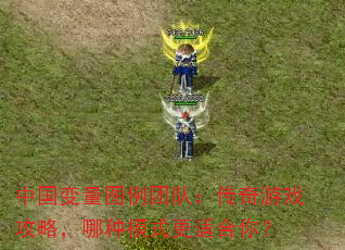 中国变量图例团队:传奇游戏攻略,哪种模式更适合你? 中国变量图例团队:传奇游戏攻略,哪种模式更适合你?