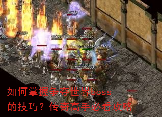 如何掌握争夺世界boss的技巧?传奇高手必看攻略 如何掌握争夺世界boss的技巧?传奇高手必看攻略