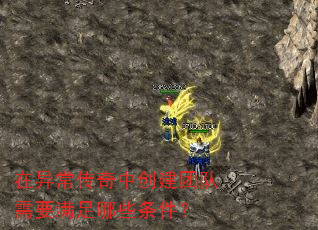 在异常传奇中创建团队需要满足哪些条件? 在异常传奇中创建团队需要满足哪些条件?