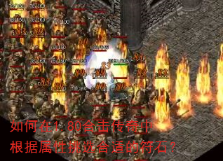 如何在1.80合击传奇中根据属性挑选合适的符石? 如何在1.80合击传奇中根据属性挑选合适的符石?