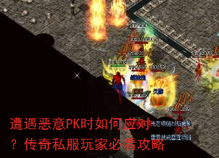 遭遇恶意PK时如何应对?传奇私服玩家必看攻略 遭遇恶意PK时如何应对?传奇私服玩家必看攻略