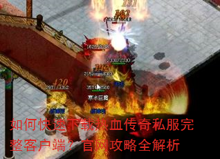 如何快速下载热血传奇私服完整客户端?官网攻略全解析 如何快速下载热血传奇私服完整客户端?官网攻略全解析
