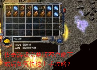 传奇游戏完整版客户端下载后如何快速上手攻略? 传奇游戏完整版客户端下载后如何快速上手攻略?