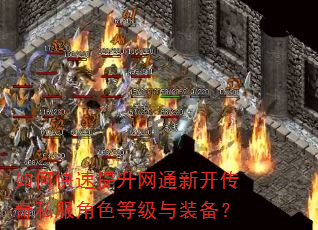 如何快速提升网通新开传奇私服角色等级与装备? 如何快速提升网通新开传奇私服角色等级与装备?