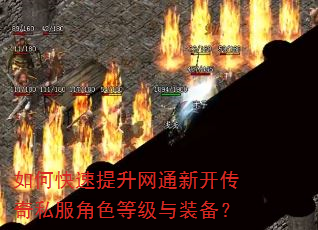如何快速提升网通新开传奇私服角色等级与装备? 如何快速提升网通新开传奇私服角色等级与装备?