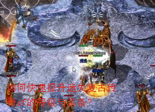 如何快速提升迷失复古传奇sf的等级与装备? 如何快速提升迷失复古传奇sf的等级与装备?