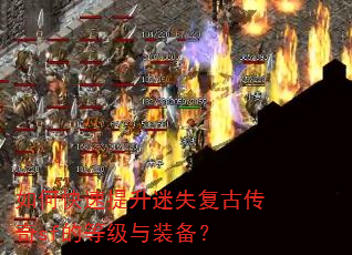 如何快速提升迷失复古传奇sf的等级与装备? 如何快速提升迷失复古传奇sf的等级与装备?