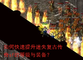 如何快速提升迷失复古传奇sf的等级与装备? 如何快速提升迷失复古传奇sf的等级与装备?