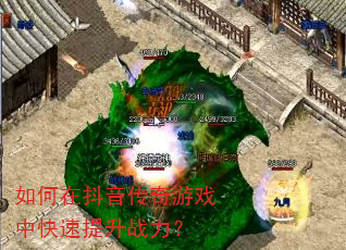 如何在抖音传奇游戏中快速提升战力? 如何在抖音传奇游戏中快速提升战力?