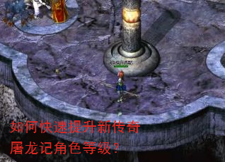 如何快速提升新传奇屠龙记角色等级? 如何快速提升新传奇屠龙记角色等级?