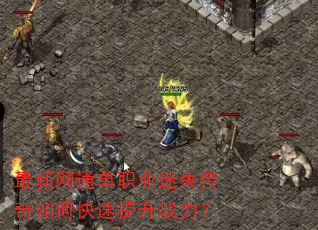 最新网通单职业迷失传奇如何快速提升战力? 最新网通单职业迷失传奇如何快速提升战力?