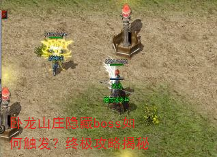 卧龙山庄隐藏boss如何触发?终极攻略揭秘 卧龙山庄隐藏boss如何触发?终极攻略揭秘