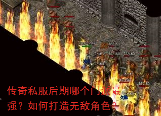 传奇私服后期哪个门派最强?如何打造无敌角色? 传奇私服后期哪个门派最强?如何打造无敌角色?