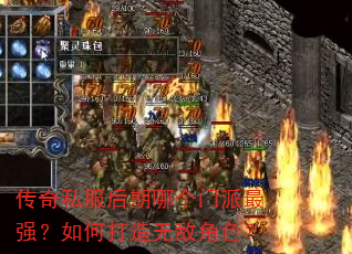 传奇私服后期哪个门派最强?如何打造无敌角色? 传奇私服后期哪个门派最强?如何打造无敌角色?