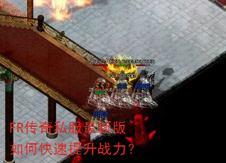 FR传奇私服最新版如何快速提升战力? FR传奇私服最新版如何快速提升战力?