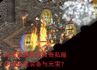 如何快速刷取传奇私服中的顶级装备与元宝? 如何快速刷取传奇私服中的顶级装备与元宝?