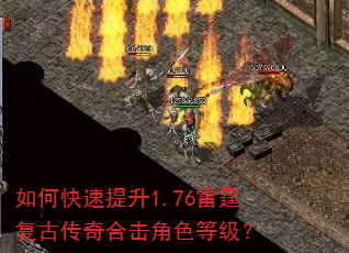 如何快速提升1.76雷霆复古传奇合击角色等级? 如何快速提升1.76雷霆复古传奇合击角色等级?