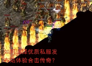 如何选择优质私服发布站体验合击传奇? 如何选择优质私服发布站体验合击传奇?