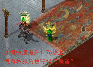 如何快速提升1.76热血传奇私服角色等级与装备? 如何快速提升1.76热血传奇私服角色等级与装备?