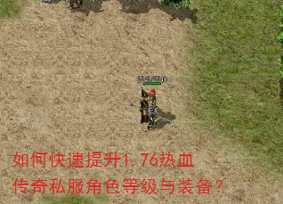 如何快速提升1.76热血传奇私服角色等级与装备? 如何快速提升1.76热血传奇私服角色等级与装备?
