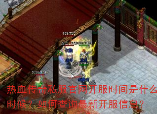 热血传奇私服官网开服时间是什么时候?如何查询最新开服信息? 热血传奇私服官网开服时间是什么时候?如何查询最新开服信息?