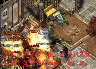热血传奇私服官网开服时间是什么时候?如何查询最新开服信息? 热血传奇私服官网开服时间是什么时候?如何查询最新开服信息?